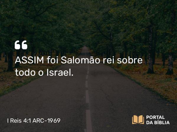 I Reis 4:1 ARC-1969 - ASSIM foi Salomão rei sobre todo o Israel.