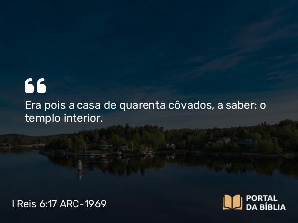 I Reis 6:17 ARC-1969 - Era pois a casa de quarenta côvados, a saber: o templo interior.