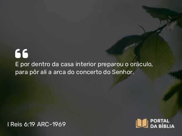 I Reis 6:19-21 ARC-1969 - E por dentro da casa interior preparou o oráculo, para pôr ali a arca do concerto do Senhor.