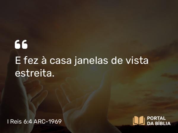 I Reis 6:4 ARC-1969 - E fez à casa janelas de vista estreita.