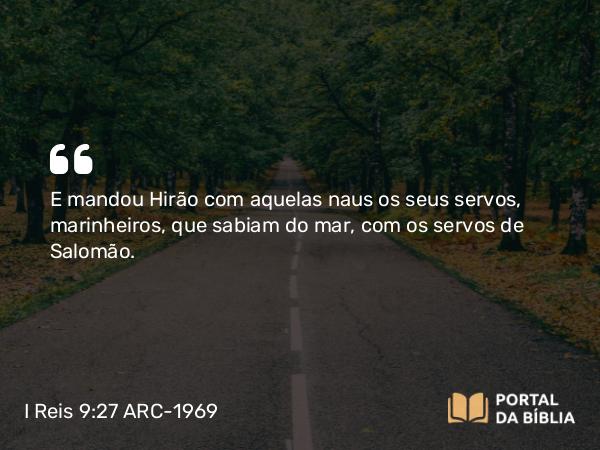 I Reis 9:27 ARC-1969 - E mandou Hirão com aquelas naus os seus servos, marinheiros, que sabiam do mar, com os servos de Salomão.