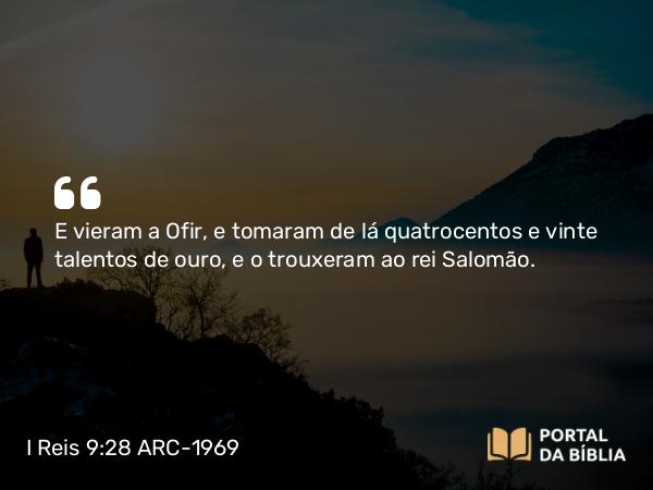 I Reis 9:28 ARC-1969 - E vieram a Ofir, e tomaram de lá quatrocentos e vinte talentos de ouro, e o trouxeram ao rei Salomão.