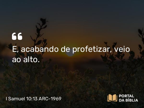 I Samuel 10:13 ARC-1969 - E, acabando de profetizar, veio ao alto.