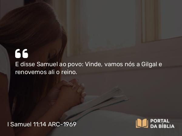 I Samuel 11:14-15 ARC-1969 - E disse Samuel ao povo: Vinde, vamos nós a Gilgal e renovemos ali o reino.