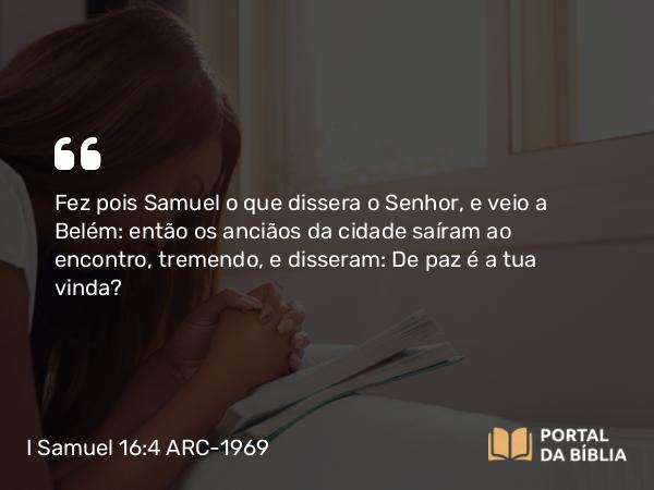 I Samuel 16:4-5 ARC-1969 - Fez pois Samuel o que dissera o Senhor, e veio a Belém: então os anciãos da cidade saíram ao encontro, tremendo, e disseram: De paz é a tua vinda?