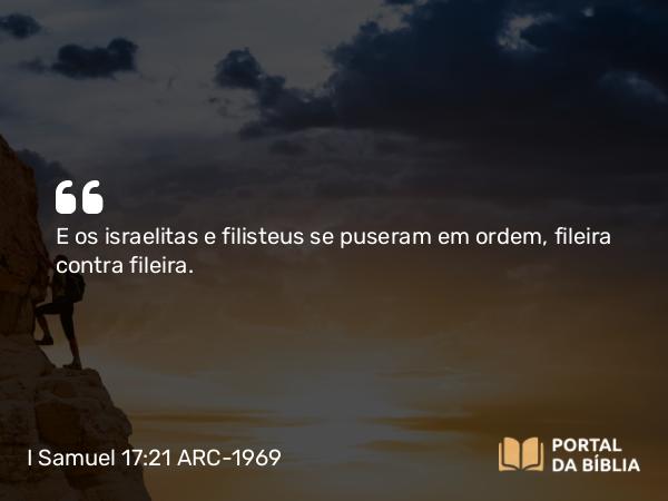 I Samuel 17:21 ARC-1969 - E os israelitas e filisteus se puseram em ordem, fileira contra fileira.