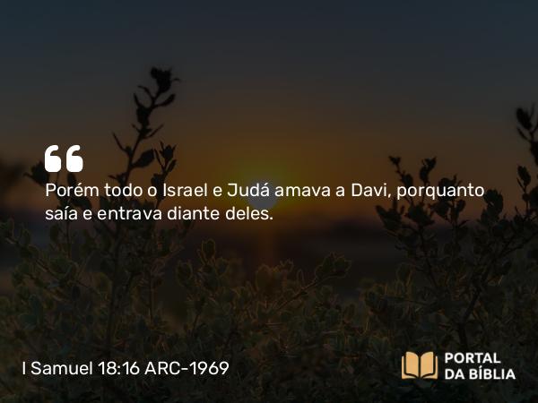 I Samuel 18:16 ARC-1969 - Porém todo o Israel e Judá amava a Davi, porquanto saía e entrava diante deles.