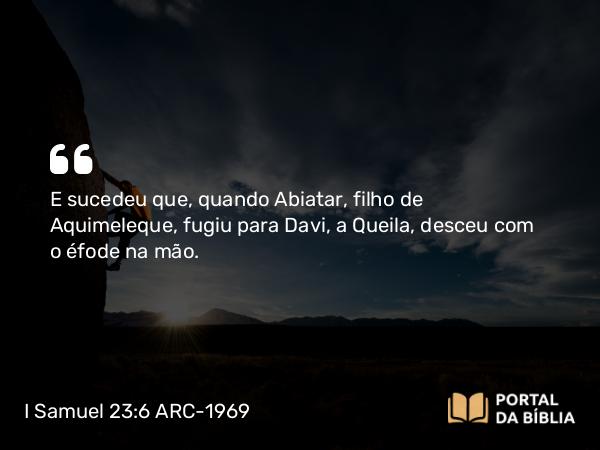 I Samuel 23:6 ARC-1969 - E sucedeu que, quando Abiatar, filho de Aquimeleque, fugiu para Davi, a Queila, desceu com o éfode na mão.