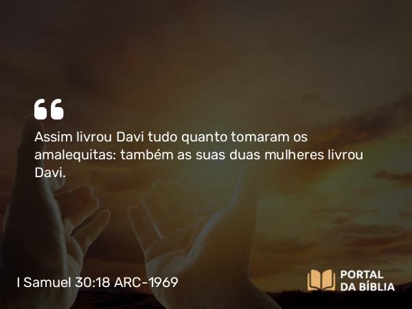 I Samuel 30:18 ARC-1969 - Assim livrou Davi tudo quanto tomaram os amalequitas: também as suas duas mulheres livrou Davi.