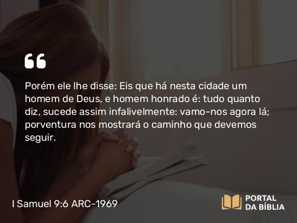 I Samuel 9:6 ARC-1969 - Porém ele lhe disse: Eis que há nesta cidade um homem de Deus, e homem honrado é: tudo quanto diz, sucede assim infalivelmente: vamo-nos agora lá; porventura nos mostrará o caminho que devemos seguir.