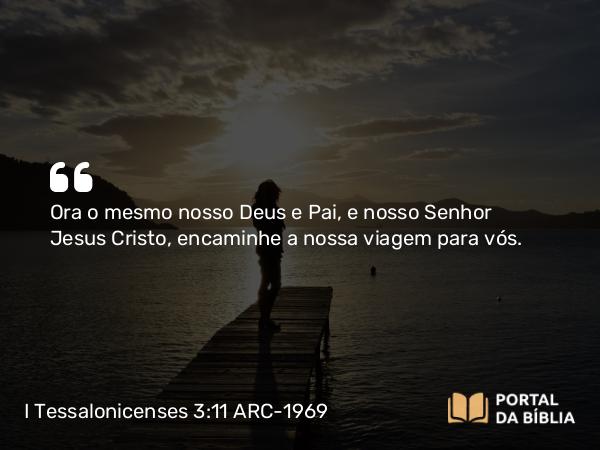 I Tessalonicenses 3:11 ARC-1969 - Ora o mesmo nosso Deus e Pai, e nosso Senhor Jesus Cristo, encaminhe a nossa viagem para vós.