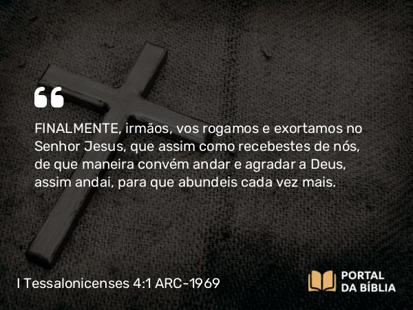 I Tessalonicenses 4:1-8 ARC-1969 - FINALMENTE, irmãos, vos rogamos e exortamos no Senhor Jesus, que assim como recebestes de nós, de que maneira convém andar e agradar a Deus, assim andai, para que abundeis cada vez mais.