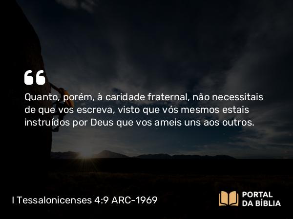 I Tessalonicenses 4:9 ARC-1969 - Quanto, porém, à caridade fraternal, não necessitais de que vos escreva, visto que vós mesmos estais instruídos por Deus que vos ameis uns aos outros.