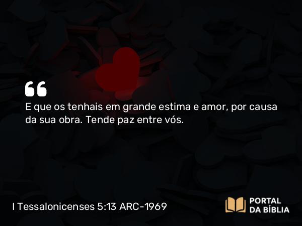 I Tessalonicenses 5:13 ARC-1969 - E que os tenhais em grande estima e amor, por causa da sua obra. Tende paz entre vós.