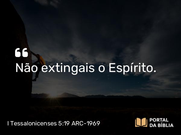 I Tessalonicenses 5:19-20 ARC-1969 - Não extingais o Espírito.