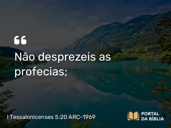 I Tessalonicenses 5:20 ARC-1969 - Não desprezeis as profecias;