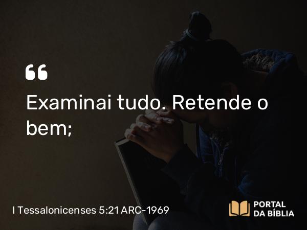 I Tessalonicenses 5:21 ARC-1969 - Examinai tudo. Retende o bem;