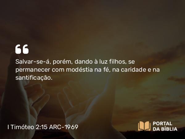 I Timóteo 2:15 ARC-1969 - Salvar-se-á, porém, dando à luz filhos, se permanecer com modéstia na fé, na caridade e na santificação.