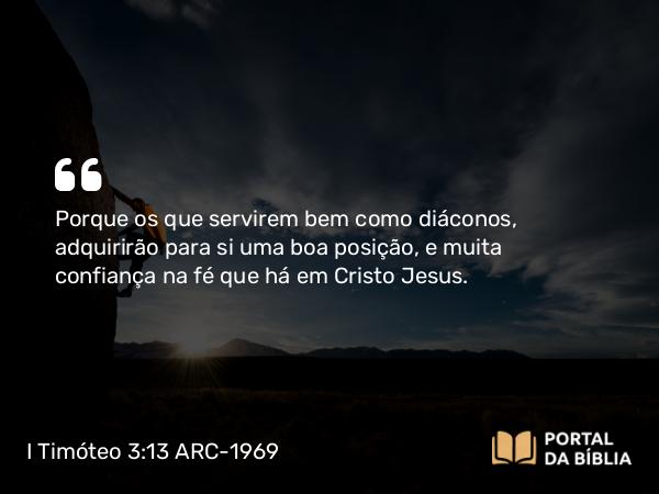 I Timóteo 3:13 ARC-1969 - Porque os que servirem bem como diáconos, adquirirão para si uma boa posição, e muita confiança na fé que há em Cristo Jesus.