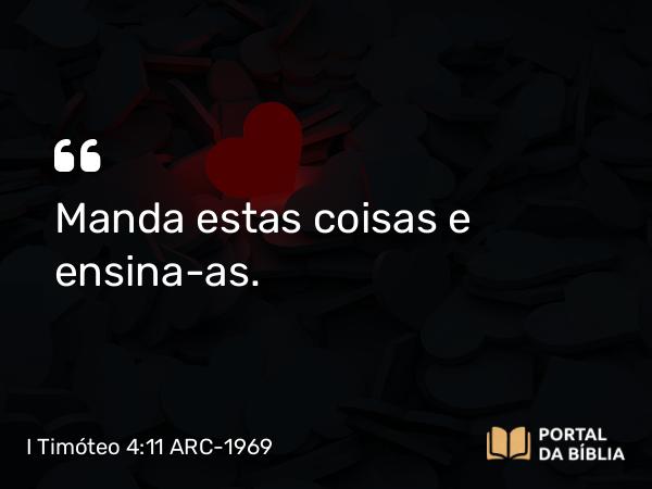 I Timóteo 4:11 ARC-1969 - Manda estas coisas e ensina-as.