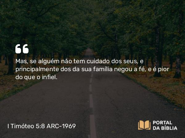 I Timóteo 5:8 ARC-1969 - Mas, se alguém não tem cuidado dos seus, e principalmente dos da sua família negou a fé, e é pior do que o infiel.