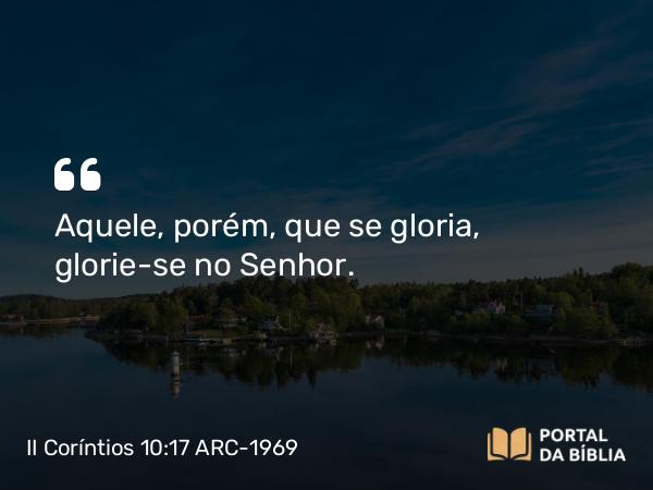 II Coríntios 10:17 ARC-1969 - Aquele, porém, que se gloria, glorie-se no Senhor.