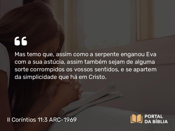 II Coríntios 11:3 ARC-1969 - Mas temo que, assim como a serpente enganou Eva com a sua astúcia, assim também sejam de alguma sorte corrompidos os vossos sentidos, e se apartem da simplicidade que há em Cristo.