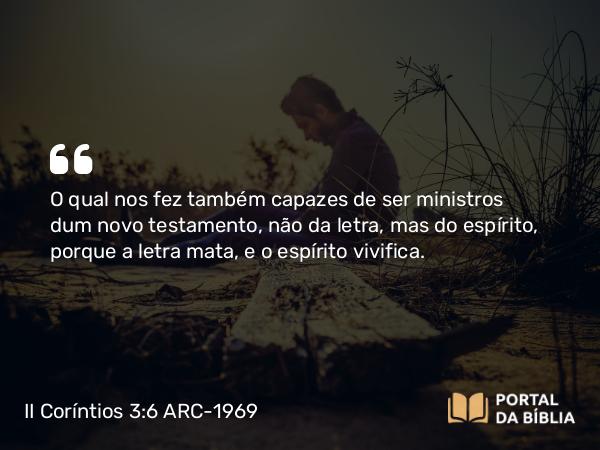 II Coríntios 3:6 ARC-1969 - O qual nos fez também capazes de ser ministros dum novo testamento, não da letra, mas do espírito, porque a letra mata, e o espírito vivifica.