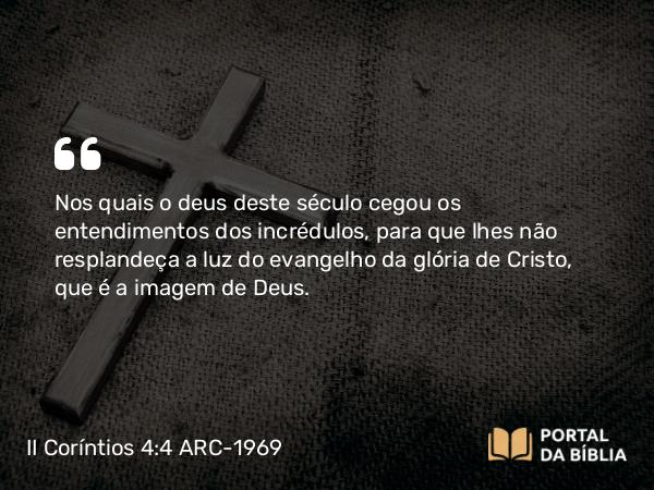 II Coríntios 4:4 ARC-1969 - Nos quais o deus deste século cegou os entendimentos dos incrédulos, para que lhes não resplandeça a luz do evangelho da glória de Cristo, que é a imagem de Deus.
