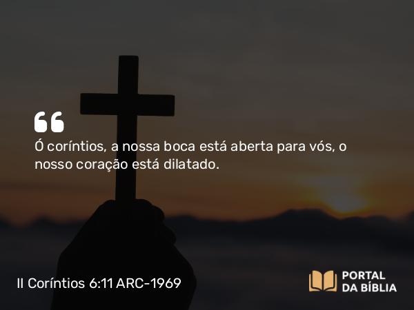 II Coríntios 6:11-12 ARC-1969 - Ó coríntios, a nossa boca está aberta para vós, o nosso coração está dilatado.