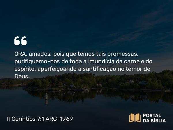 II Coríntios 7:1-3 ARC-1969 - ORA, amados, pois que temos tais promessas, purifiquemo-nos de toda a imundícia da carne e do espírito, aperfeiçoando a santificação no temor de Deus.