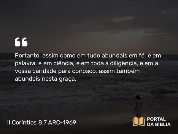 II Coríntios 8:7-9 ARC-1969 - Portanto, assim como em tudo abundais em fé, e em palavra, e em ciência, e em toda a diligência, e em a vossa caridade para conosco, assim também abundeis nesta graça.