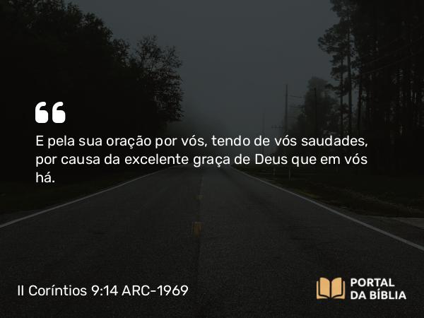 II Coríntios 9:14 ARC-1969 - E pela sua oração por vós, tendo de vós saudades, por causa da excelente graça de Deus que em vós há.