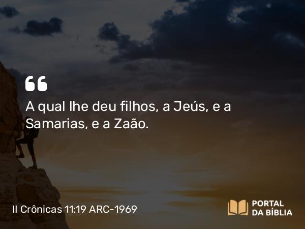 II Crônicas 11:19 ARC-1969 - A qual lhe deu filhos, a Jeús, e a Samarias, e a Zaão.