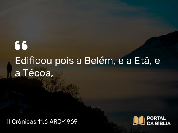 II Crônicas 11:6 ARC-1969 - Edificou pois a Belém, e a Etã, e a Técoa,