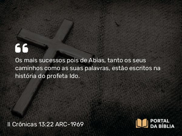 II Crônicas 13:22 ARC-1969 - Os mais sucessos pois de Abias, tanto os seus caminhos como as suas palavras, estão escritos na história do profeta Ido.