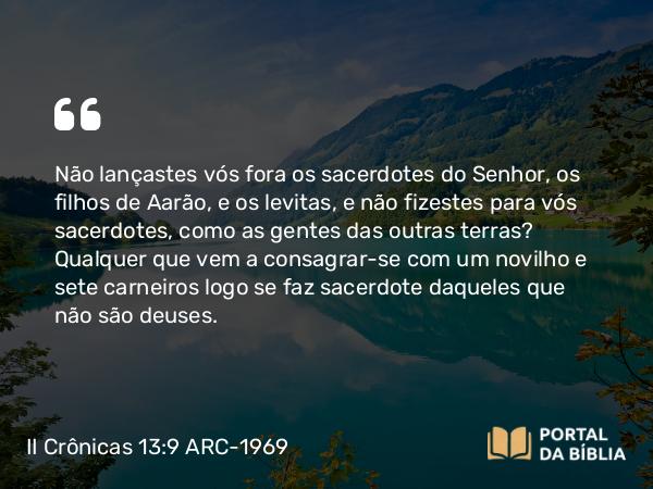 II Crônicas 13:9 ARC-1969 - Não lançastes vós fora os sacerdotes do Senhor, os filhos de Aarão, e os levitas, e não fizestes para vós sacerdotes, como as gentes das outras terras? Qualquer que vem a consagrar-se com um novilho e sete carneiros logo se faz sacerdote daqueles que não são deuses.