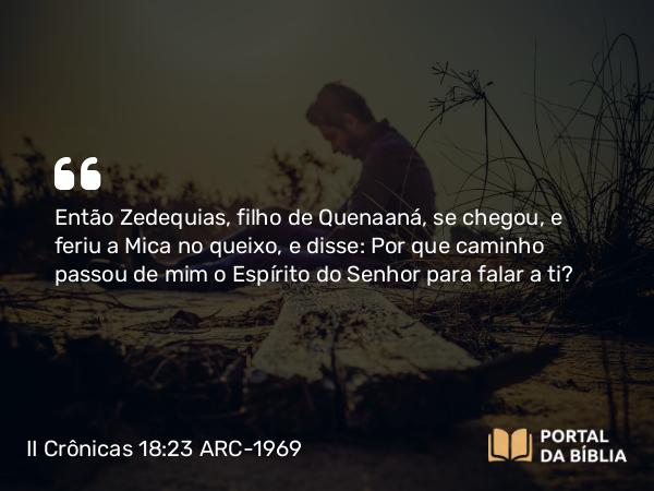 II Crônicas 18:23 ARC-1969 - Então Zedequias, filho de Quenaaná, se chegou, e feriu a Mica no queixo, e disse: Por que caminho passou de mim o Espírito do Senhor para falar a ti?