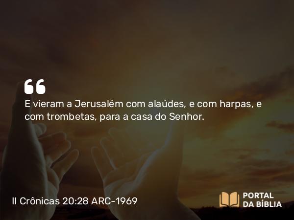 II Crônicas 20:28 ARC-1969 - E vieram a Jerusalém com alaúdes, e com harpas, e com trombetas, para a casa do Senhor.