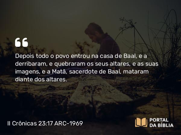 II Crônicas 23:17-18 ARC-1969 - Depois todo o povo entrou na casa de Baal, e a derribaram, e quebraram os seus altares, e as suas imagens, e a Matã, sacerdote de Baal, mataram diante dos altares.