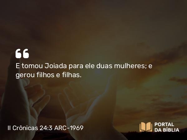 II Crônicas 24:3 ARC-1969 - E tomou Joiada para ele duas mulheres; e gerou filhos e filhas.