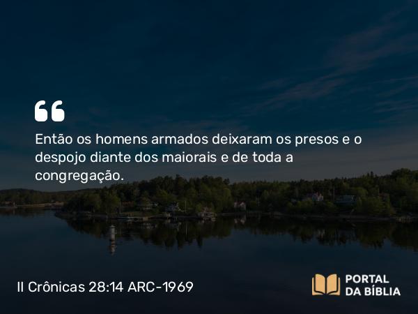 II Crônicas 28:14 ARC-1969 - Então os homens armados deixaram os presos e o despojo diante dos maiorais e de toda a congregação.