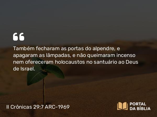 II Crônicas 29:7 ARC-1969 - Também fecharam as portas do alpendre, e apagaram as lâmpadas, e não queimaram incenso nem ofereceram holocaustos no santuário ao Deus de Israel.