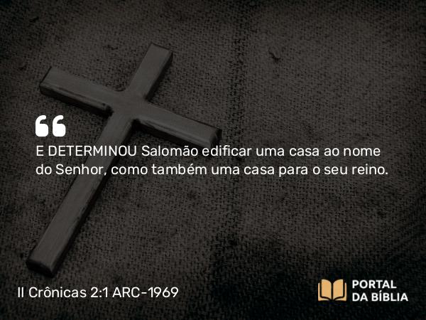 II Crônicas 2:1-16 ARC-1969 - E DETERMINOU Salomão edificar uma casa ao nome do Senhor, como também uma casa para o seu reino.