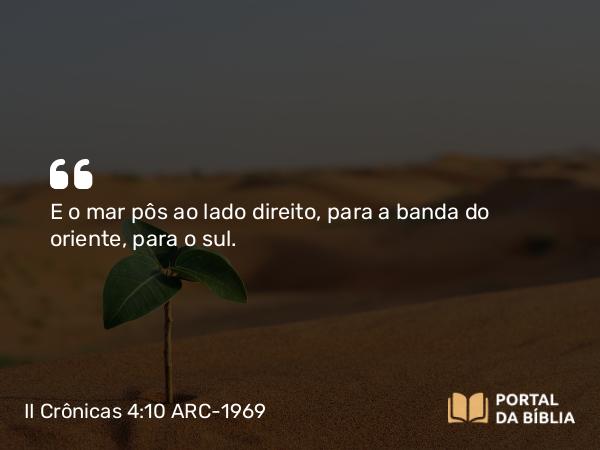 II Crônicas 4:10 ARC-1969 - E o mar pôs ao lado direito, para a banda do oriente, para o sul.