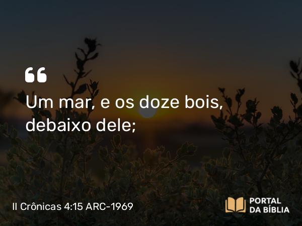 II Crônicas 4:15 ARC-1969 - Um mar, e os doze bois, debaixo dele;