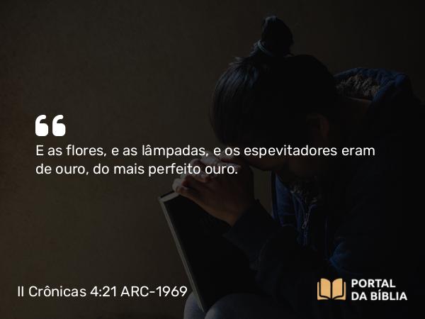 II Crônicas 4:21 ARC-1969 - E as flores, e as lâmpadas, e os espevitadores eram de ouro, do mais perfeito ouro.