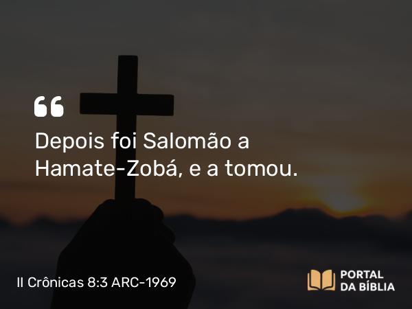 II Crônicas 8:3 ARC-1969 - Depois foi Salomão a Hamate-Zobá, e a tomou.