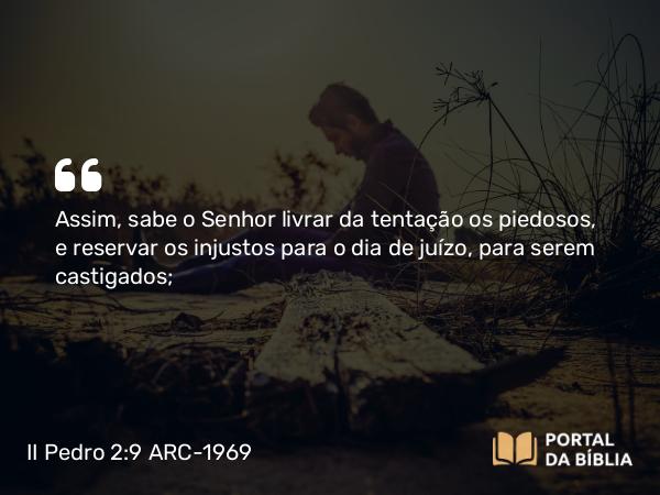 II Pedro 2:9 ARC-1969 - Assim, sabe o Senhor livrar da tentação os piedosos, e reservar os injustos para o dia de juízo, para serem castigados;