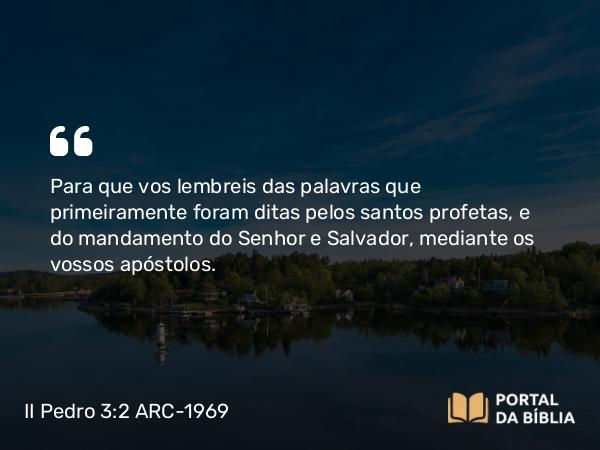 II Pedro 3:2 ARC-1969 - Para que vos lembreis das palavras que primeiramente foram ditas pelos santos profetas, e do mandamento do Senhor e Salvador, mediante os vossos apóstolos.